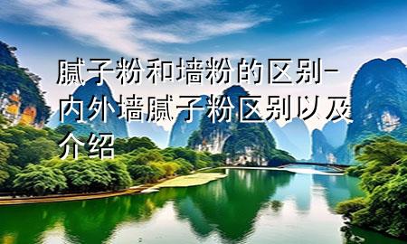 膩?zhàn)臃酆蛪Ψ鄣膮^(qū)別-內(nèi)外墻膩?zhàn)臃蹍^(qū)別以及介紹