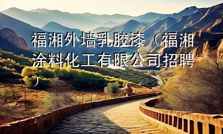 福湘外墻乳膠漆（福湘涂料化工有限公司招聘）