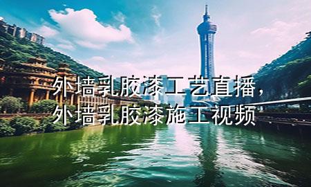 外墻乳膠漆工藝直播，外墻乳膠漆施工視頻