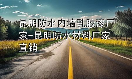昆明防水內(nèi)墻乳膠漆廠家-昆明防水材料廠家直銷