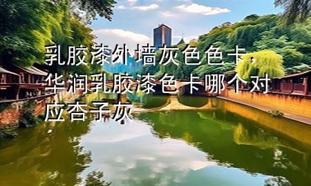 乳膠漆外墻灰色色卡，華潤乳膠漆色卡哪個對應(yīng)杏子灰