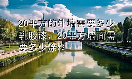 20平方的外墻需要多少乳膠漆，20平方墻面需要多少涂料