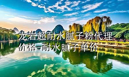龍巖超耐水膩?zhàn)臃鄞韮r(jià)格-耐水膩?zhàn)訂蝺r(jià)