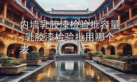 內墻乳膠漆檢驗批容量-乳膠漆檢驗批用哪個表