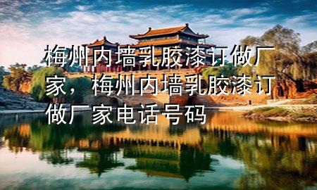 梅州內(nèi)墻乳膠漆訂做廠家，梅州內(nèi)墻乳膠漆訂做廠家電話號碼