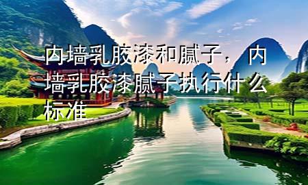 內(nèi)墻乳膠漆和膩?zhàn)?，?nèi)墻乳膠漆膩?zhàn)訄?zhí)行什么標(biāo)準(zhǔn)