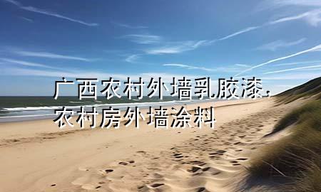 廣西農(nóng)村外墻乳膠漆，農(nóng)村房外墻涂料