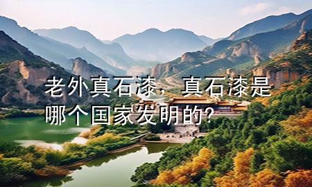 老外真石漆，真石漆是哪個國家發(fā)明的?