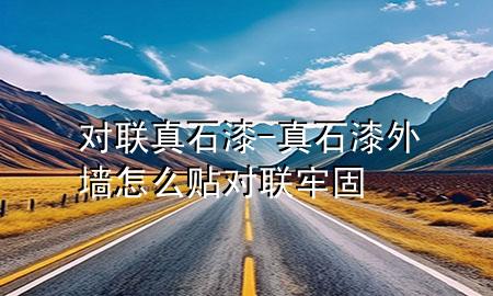 對聯(lián)真石漆-真石漆外墻怎么貼對聯(lián)牢固