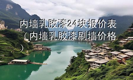 內墻乳膠漆24塊報價表（內墻乳膠漆刷墻價格）