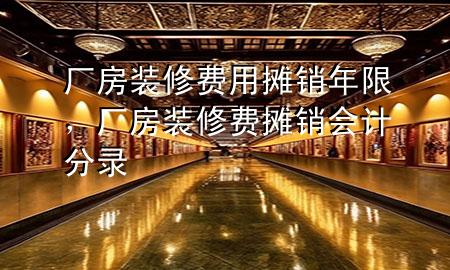 廠房裝修費用攤銷年限，廠房裝修費攤銷會計分錄