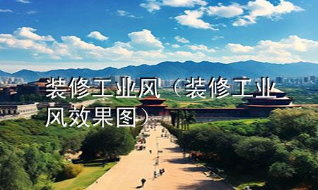 裝修  工業(yè)風（裝修工業(yè)風效果圖）