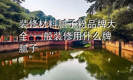 裝修材料膩?zhàn)臃燮放拼笕?一般裝修用什么牌膩?zhàn)?>
             </div>
             <!--文章無(wú)圖的情況下插入一張圖片end-->
              
      <p>本篇文章給大家談?wù)勓b修材料膩?zhàn)臃燮放拼笕?，以及一般裝修用什么牌膩?zhàn)訉?duì)應(yīng)的知識(shí)點(diǎn)，希望對(duì)各位有所幫助，不要忘了收***本站喔。
今天給各位分享裝修材料膩?zhàn)臃燮放拼笕闹R(shí)，其中也會(huì)對(duì)一般裝修用什么牌膩?zhàn)舆M(jìn)行解釋，如果能碰巧解決***現(xiàn)在面臨的問(wèn)題，別忘了關(guān)注本站，現(xiàn)在開始吧！</p><ol type=
