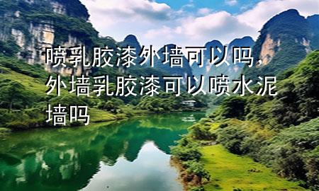 噴乳膠漆外墻可以嗎，外墻乳膠漆可以噴水泥墻嗎