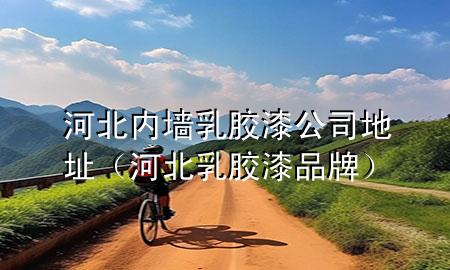 河北內(nèi)墻乳膠漆公司地址（河北乳膠漆品牌）