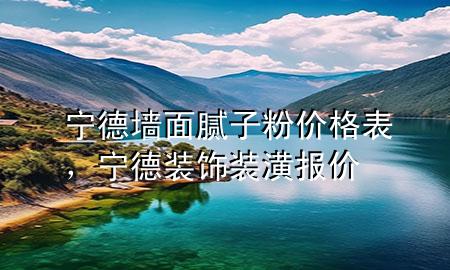 寧德墻面膩子粉價格表，寧德裝飾裝潢報價