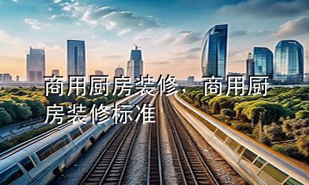 商用廚房裝修，商用廚房裝修標準