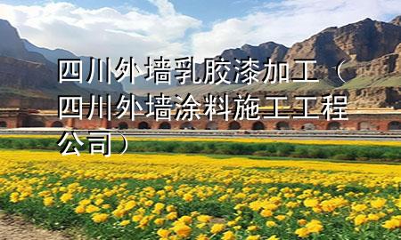 四川外墻乳膠漆加工（四川外墻涂料施工工程公司）