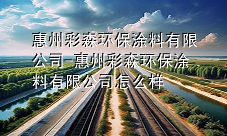 惠州彩森環(huán)保涂料有限公司-惠州彩森環(huán)保涂料有限公司怎么樣