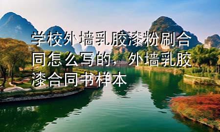 學(xué)校外墻乳膠漆粉刷合同怎么寫的，外墻乳膠漆合同書樣本