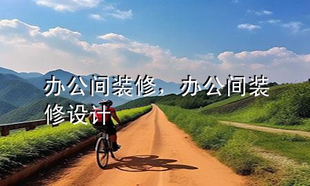 辦公間裝修，辦公間裝修設(shè)計(jì)