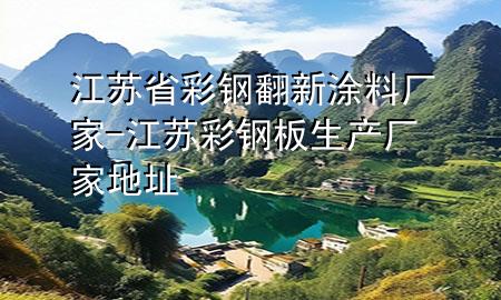 江蘇省彩鋼翻新涂料廠家-江蘇彩鋼板生產廠家地址