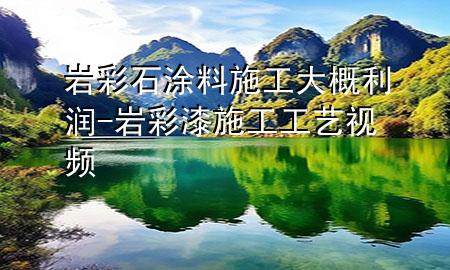 巖彩石涂料施工大概利潤-巖彩漆施工工藝視頻