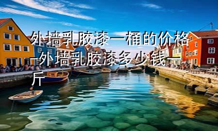 外墻乳膠漆一桶的價格-外墻乳膠漆多少錢一斤