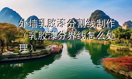 外墻乳膠漆分割線制作（乳膠漆分界線怎么處理）