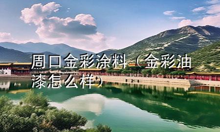 周口金彩涂料（金彩油漆怎么樣）
