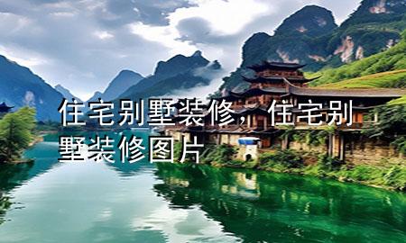 住宅別墅裝修，住宅別墅裝修圖片