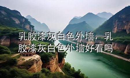 乳膠漆灰白色外墻，乳膠漆灰白色外墻好看嗎