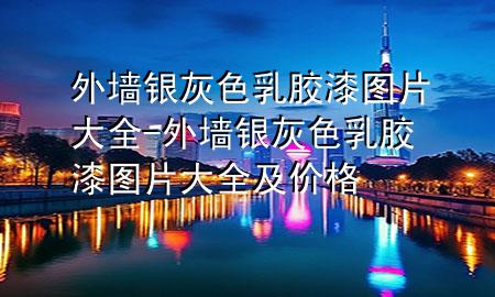 外墻銀灰色乳膠漆圖片大全-外墻銀灰色乳膠漆圖片大全及價(jià)格