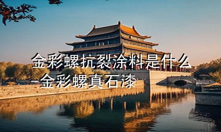 金彩螺抗裂涂料是什么-金彩螺真石漆