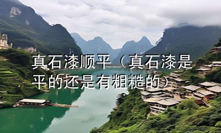 真石漆順平（真石漆是平的還是有粗糙的）