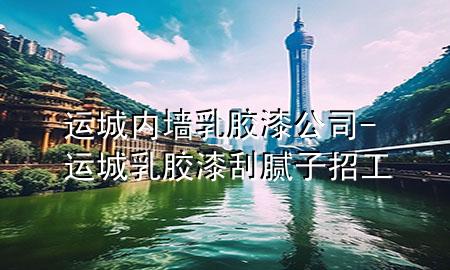 運城內(nèi)墻乳膠漆公司-運城乳膠漆刮膩子招工