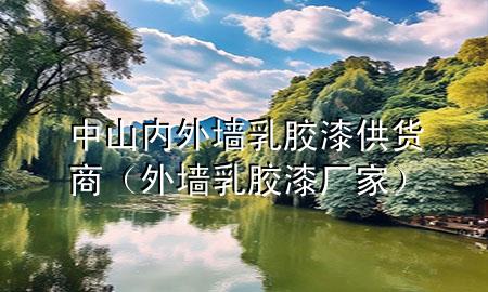 中山內(nèi)外墻乳膠漆供貨商（外墻乳膠漆廠家）