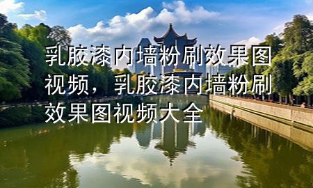 乳膠漆內(nèi)墻粉刷效果圖視頻，乳膠漆內(nèi)墻粉刷效果圖視頻大全
