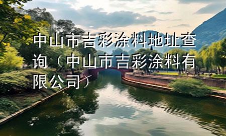 中山市吉彩涂料地址查詢（中山市吉彩涂料有限公司）