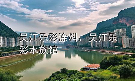 吳江樂彩涂料，吳江樂彩水族館