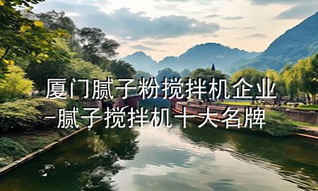 廈門膩子粉攪拌機企業(yè)-膩子攪拌機十大名牌