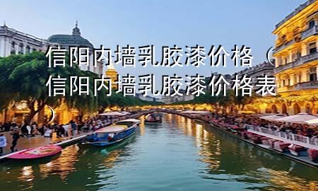 信陽內(nèi)墻乳膠漆價(jià)格（信陽內(nèi)墻乳膠漆價(jià)格表）