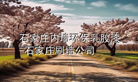 石家莊內(nèi)墻環(huán)保乳膠漆-石家莊刷墻公司