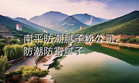 南平防潮膩?zhàn)臃酃?，防潮防霉膩?zhàn)?>
             </div>
             <!--文章無圖的情況下插入一張圖片end-->
              
      <p>本篇文章給大家談?wù)勀掀椒莱蹦佔(zhàn)臃酃?，以及防潮防霉膩?zhàn)訉?yīng)的知識點(diǎn)，希望對各位有所幫助，不要忘了收***本站喔。
今天給各位分享南平防潮膩?zhàn)臃酃镜闹R，其中也會對防潮防霉膩?zhàn)舆M(jìn)行解釋，如果能碰巧解決***現(xiàn)在面臨的問題，別忘了關(guān)注本站，現(xiàn)在開始吧！</p><ol type=