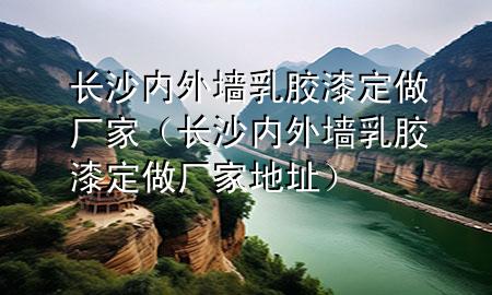 長(zhǎng)沙內(nèi)外墻乳膠漆定做廠家（長(zhǎng)沙內(nèi)外墻乳膠漆定做廠家地址）
