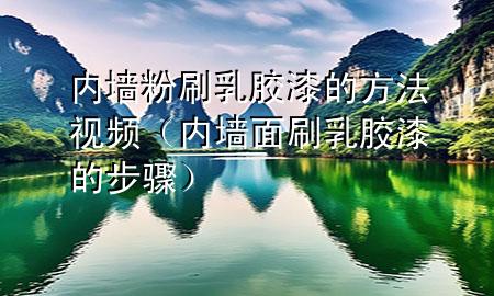 內(nèi)墻粉刷乳膠漆的方法視頻（內(nèi)墻面刷乳膠漆的步驟）