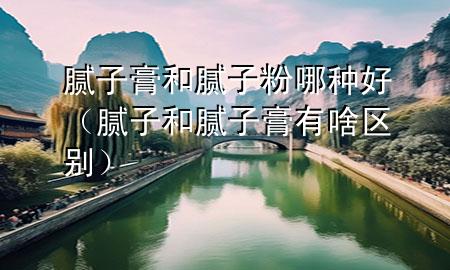 膩?zhàn)痈嗪湍佔(zhàn)臃勰姆N好（膩?zhàn)雍湍佔(zhàn)痈嘤猩秴^(qū)別）