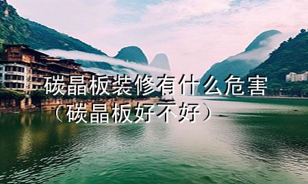 碳晶板裝修有什么危害（碳晶板好不好）