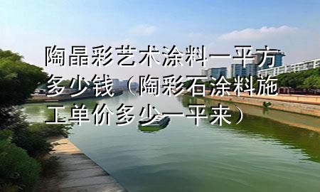 陶晶彩藝術(shù)涂料一平方多少錢（陶彩石涂料施工單價(jià)多少一平來）