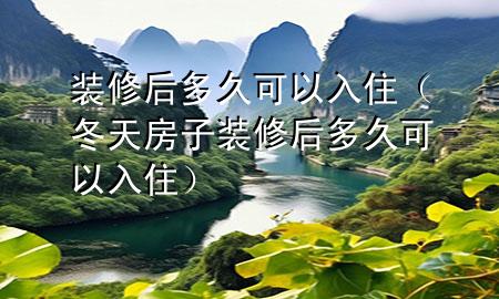 裝修后多久可以入住（冬天房子裝修后多久可以入?。?>
             </div>
             <!--文章無圖的情況下插入一張圖片end-->
              
      <p>大家好，今天小編關(guān)注到一個(gè)比較有意思的話題，就是關(guān)于裝修后多久可以入住的問題，于是小編就整理了3個(gè)相關(guān)介紹裝修后多久可以入住的解答，讓我們一起看看吧。</p><ol type=